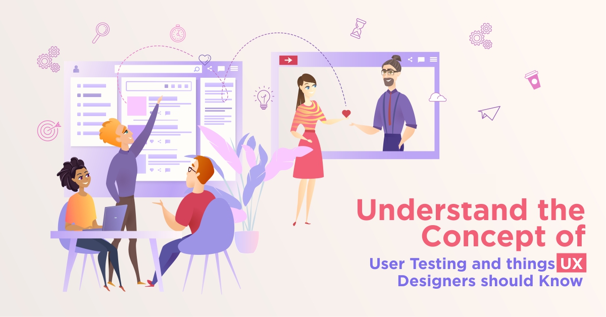 Understand the Concept of User Testing and things UX Designers should Know