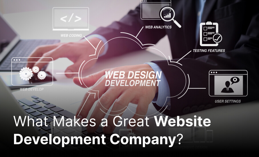 What Makes a Great Website Development Company? Key Traits and Qualities to Look For