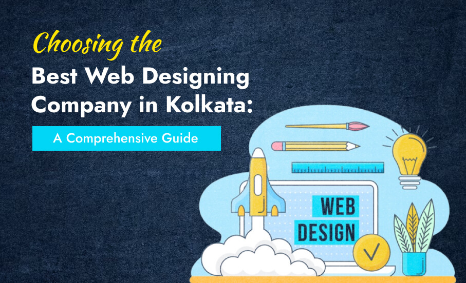 Choosing The Best Web Designing Company In Kolkata: A Comprehensive Guide