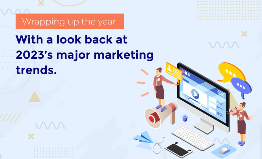 Wrapping up the year with a look back at 2023’s major marketing trends.