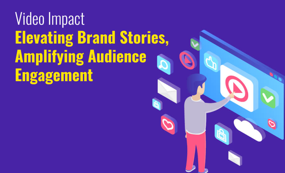 Video Impact: Elevating Brand Stories, Amplifying Audience Engagement