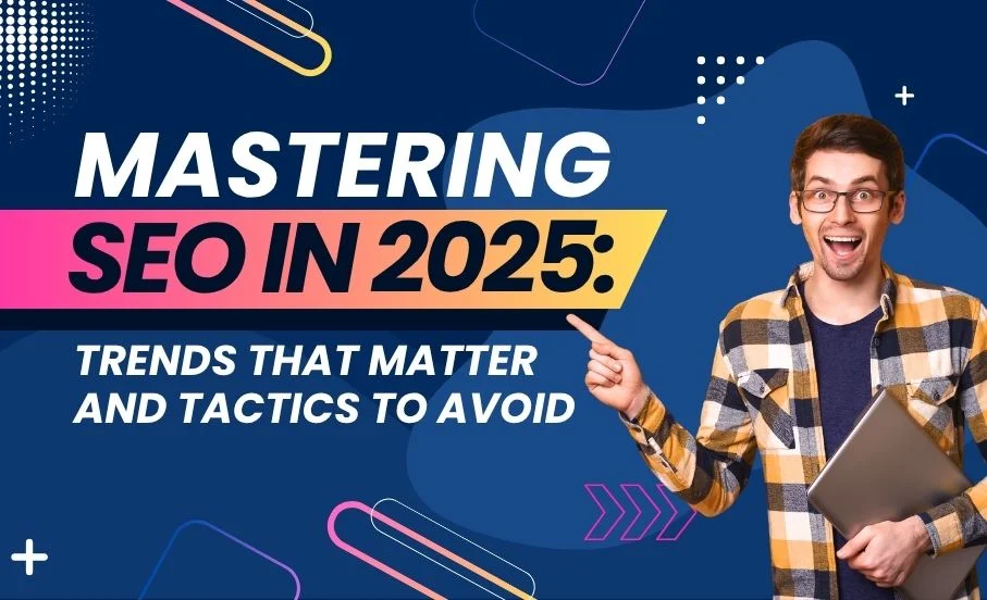 Mastering SEO in 2025: Trends That Matter and Tactics to Avoid